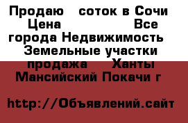 Продаю 6 соток в Сочи › Цена ­ 1 000 000 - Все города Недвижимость » Земельные участки продажа   . Ханты-Мансийский,Покачи г.